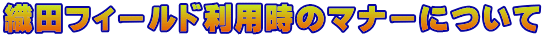 織田フィールド利用時のマナーについて